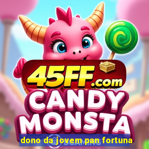 dono da jovem pan fortuna